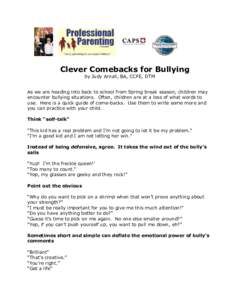 Clever Comebacks for Bullying by Judy Arnall, BA, CCFE, DTM As we are heading into back to school from Spring break season, children may encounter bullying situations. Often, children are at a loss of what words to use. 