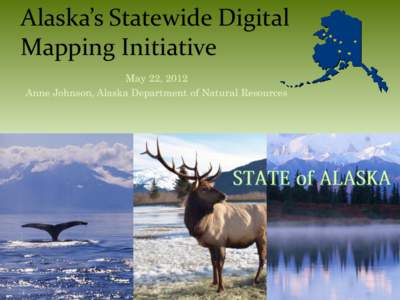 Alaska’s Statewide Digital Mapping Initiative May 22, 2012 Anne Johnson, Alaska Department of Natural Resources  Roadmap