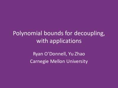 Polynomial	bounds	for	decoupling, with	applications Ryan	O’Donnell,	Yu	Zhao Carnegie	Mellon	University  Block-multilinearity