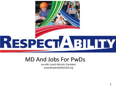 MD And Jobs For PwDs Jennifer Laszlo Mizrahi, President www.RespectAbilityUSA.org 1