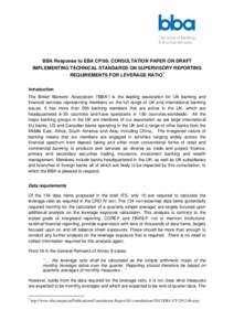 BBA Response to EBA CP/06: CONSULTATION PAPER ON DRAFT IMPLEMENTING TECHNICAL STANDARDS ON SUPERVISORY REPORTING REQUIREMENTS FOR LEVERAGE RATIO 1 Introduction The British Bankers’ Association (“BBA”) is the leadin