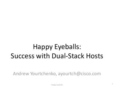 Happy Eyeballs: Success with Dual-Stack Hosts Andrew Yourtchenko, [removed] Happy Eyeballs  1