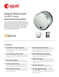 August Smart Lock HomeKit™ enabled Keyless home entry with your smartphone. Your smartphone is now a smart key—and more. Lock and unlock your door, create virtual keys for guests, and know who comes and goes, all fro