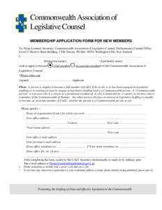 Commonwealth Association of Legislative Counsel MEMBERSHIP APPLICATION FORM FOR NEW MEMBERS To: Fiona Leonard, Secretary, Commonwealth Association of Legislative Counsel, Parliamentary Counsel Office, Level 12 Reserve Ba