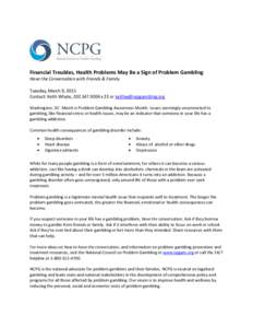 Financial Troubles, Health Problems May Be a Sign of Problem Gambling Have the Conversation with Friends & Family Tuesday, March 9, 2015 Contact: Keith Whyte, [removed]x 23 or [removed] Washington, DC Ma