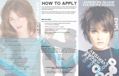 APPRENTICESHIP  HOW TO APPLY To be considered for an apprenticeship at Jamison Shaw Hairdressers you must submit a written essay, a photo essay, a resume and a completed employment application.