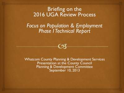 Briefing on the 2016 UGA Review Process Focus on Population & Employment Phase I Technical Report  Whatcom County Planning & Development Services