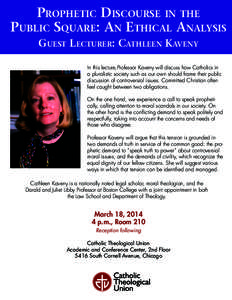 Prophetic Discourse in the Public Square: An Ethical Analysis Guest Lecturer: Cathleen Kaveny In this lecture,Professor Kaveny will discuss how Catholics in a pluralistic society such as our own should frame their public