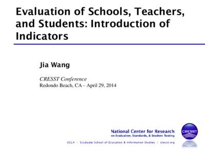 Evaluation of Schools, Teachers, and Students: Introduction of Indicators Jia Wang CRESST Conference Redondo Beach, CA – April 29, 2014