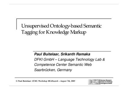 Unsupervised Ontology-based Semantic Tagging for Knowledge Markup Paul Buitelaar, Srikanth Ramaka DFKI GmbH – Language Technology Lab & Competence Center Semantic Web