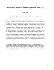 The Secular Decline in Business Dynamism in the U.S. June 2014 Ryan Decker, John Haltiwanger, Ron S Jarmin, and Javier Miranda*  The pace of business dynamism in the U.S. has declined over recent decades. The