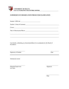UNIVERSITY OF MALTA FACULTY/INSTITUTE/CENTRE OF/FOR ___________________________ SUBMISSION OF DISSERTATION/THESIS FOR EXAMINATION  Student’s ID/Code _____________________________