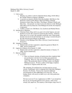 Michigan Film Office Advisory Council March 19, 2009 I. Call to order a. Meeting was called to order by Chairman Emery King (10:00 AM) at the Temple Theater in Saginaw, Michigan. b. A quorum was present with the followin