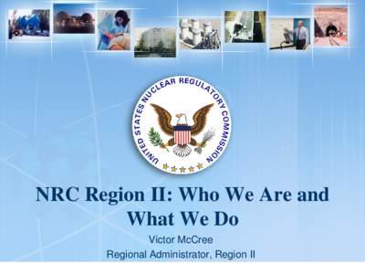 NRC Region II: Who We Are and What We Do Victor McCree Regional Administrator, Region II  Agenda