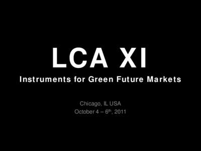 LCA XI  Instruments for Green Future Markets Chicago, IL USA October 4 – 6th, 2011