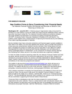 FOR IMMEDIATE RELEASE  New Coalition Forms to Serve Transitioning Vets’ Financial Needs The Veterans Financial Coalition Will Educate and Advocate on Behalf of Vets Returning to Civilian Life Washington, DC – June 25