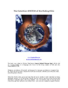 The Extortion SYSTEM of the Ruling Elite  www.freedomfiles.org [removed] This book was written by {Fiction Title/Name: Francis Robert Thomas Hay} Life for Life as a Living Creator in a language only know
