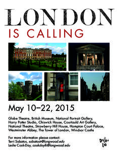 IS CALLING  May 10 – 22, 2015 Globe Theatre, British Museum, National Portrait Gallery, Harry Potter Studio, Chiswick House, Courtauld Art Gallery, National Theatre, Strawberry Hill House, Hampton Court Palace,