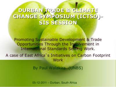 DURBAN TRADE & CLIMATE CHANGE SYMPOSIUM (ICTSD)SIS SESSION Promoting Sustainable Development & Trade Opportunities Through the Involvement in International Standards Setting Work. A case of East Africa’s Initiatives on