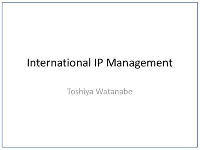 International IP Management Toshiya Watanabe What is IPR?  What is patent?