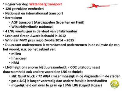 • Rogier Verkley, Wezenberg transport  • 120 getrokken eenheden • Nationaal en internationaal transport • Kerntaken: • AGF transport (Aardappelen Groenten en Fruit)