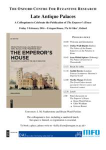 T HE O XFORD C ENTRE F OR B YZANTINE R ESEARCH  Late Antique Palaces A Colloquium to Celebrate the Publication of The Emperor’s House Friday 5 February 2016 – Ertegun House, 37a St Giles’, Oxford