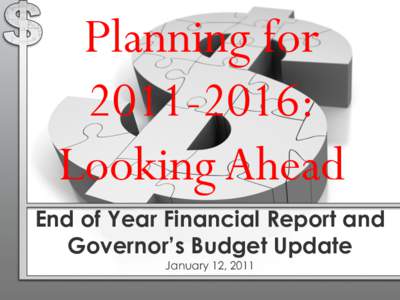 Planning for[removed]: Looking Ahead End of Year Financial Report and Governor’s Budget Update January 12, 2011