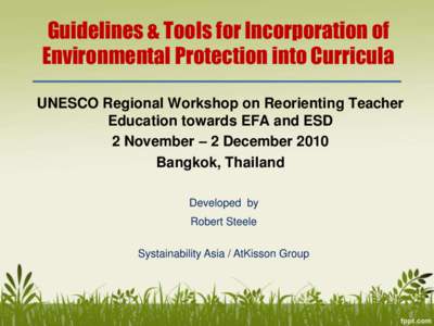 Guidelines & Tools for Incorporation of Environmental Protection into Curricula UNESCO Regional Workshop on Reorienting Teacher Education towards EFA and ESD 2 November – 2 December 2010 Bangkok, Thailand
