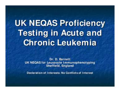 UK NEQAS Proficiency Testing in Acute and Chronic Leukemia Dr. D. Barnett UK NEQAS for Leucocyte Immunophenotyping Sheffield, England