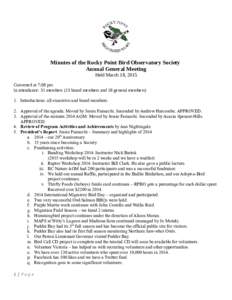 Minutes of the Rocky Point Bird Observatory Society Annual General Meeting Held March 18, 2015 Convened at 7:08 pm In attendance: 31 members (13 board members and 18 general members) 1. Introductions: all executive and b