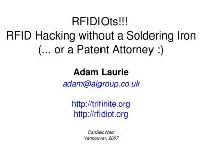 RFIDIOts!!!  RFID Hacking without a Soldering Iron (... or a Patent Attorney :) Adam Laurie  