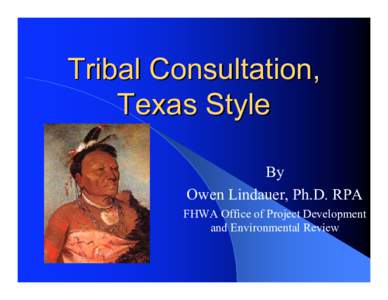 Tribal Consultation, Texas Style By Owen Lindauer, Ph.D. RPA FHWA Office of Project Development and Environmental Review