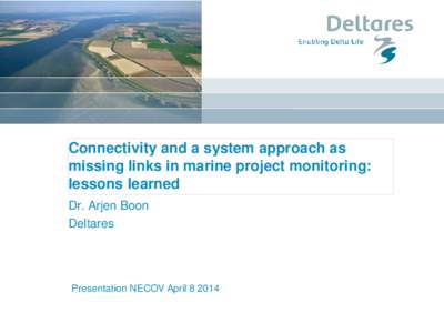 Connectivity and a system approach as missing links in marine project monitoring: lessons learned Dr. Arjen Boon Deltares