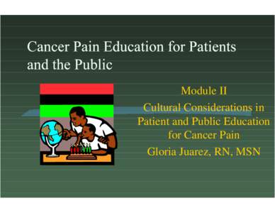 Module II Cultural Considerations in Patient and Public Education for Cancer Pain Gloria Juarez, RN, MSN