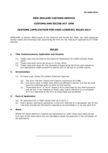CR 1AAB[removed]NEW ZEALAND CUSTOMS SERVICE CUSTOMS AND EXCISE ACT 1996 CUSTOMS (APPLICATION FOR CASE LICENCES) RULES 2014 PURSUANT to section[removed]aab) of the Customs and Excise Act 1996, the chief executive