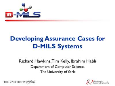Developing Assurance Cases for D-MILS Systems Richard Hawkins, Tim Kelly, Ibrahim Habli Department of Computer Science, The University of York 1