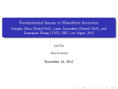 Fundamental Issues in Waveform Inversion Hongbo Zhou (Statoil NA), Lasse Amundsen (Statoil ASA), and Guanquan Zhang (CAS), SEG, Las Vegas, 2012 Lei Fu Rice University