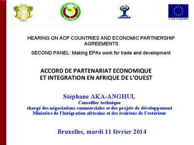HEARING ON ACP COUNTRIES AND ECONOMIC PARTNERSHIP AGREEMENTS SECOND PANEL: Making EPAs work for trade and development ACCORD DE PARTENARIAT ECONOMIQUE ET INTEGRATION EN AFRIQUE DE L’OUEST