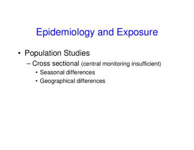 Epidemiology and Exposure • Population Studies – Cross sectional (central monitoring insufficient) • Seasonal differences • Geographical differences