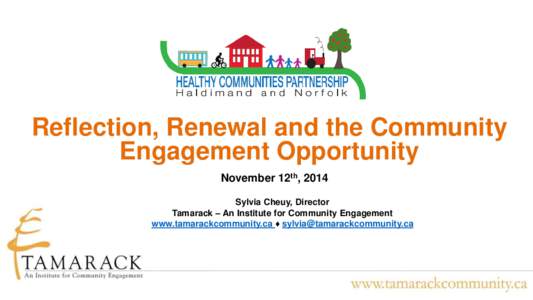 Reflection, Renewal and the Community Engagement Opportunity November 12th, 2014 Sylvia Cheuy, Director Tamarack – An Institute for Community Engagement www.tamarackcommunity.ca ♦ [removed]