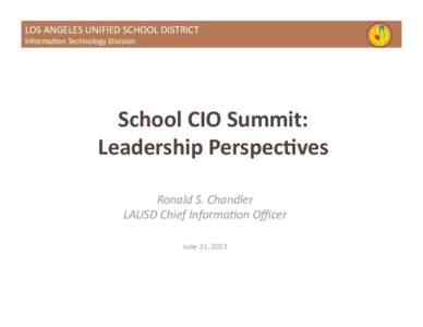 LOS	
  ANGELES	
  UNIFIED	
  SCHOOL	
  DISTRICT	
   Informa?on	
  Technology	
  Division	
   School	
  CIO	
  Summit:	
   Leadership	
  Perspec7ves	
   Ronald	
  S.	
  Chandler	
  