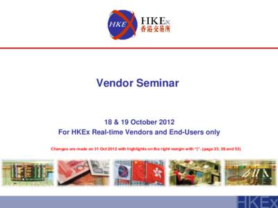 Vendor Seminar  18 & 19 October 2012 For HKEx Real-time Vendors and End-Users only Changes are made on 31 Oct 2012 with highlights on the right margin with “|”. (page 23, 26 and 53)