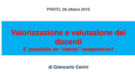 PRATO, 28 ottobre 2016   Valorizzazione e valutazione dei docenti E’ possibile un “merito” cooperativo?