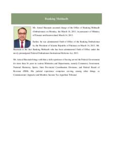 Banking Mohlasib Mr. Anisul Hassnain assumed charge of the Office of Banking Mohtasib (Ombudsman) on Monday, the March 18, 2013, in pursuance of Ministry of Finance notification dated March 14, 2013. Earlier, he was admi