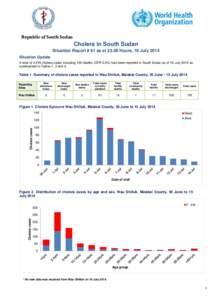 Republic of South Sudan  Cholera in South Sudan Situation Report # 61 as at 23:59 Hours, 16 July 2014 Situation Update A total of 4,418 cholera cases including 100 deaths (CFR 2.3%) had been reported in South Sudan as of
