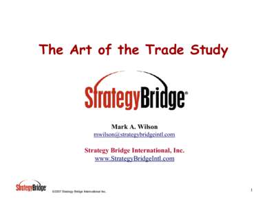 The Art of the Trade Study  Mark A. Wilson [removed]  Strategy Bridge International, Inc.