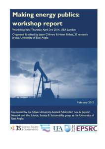 Making energy publics: workshop report Workshop held Thursday April 3rd 2014, UEA London Organised & edited by Jason Chilvers & Helen Pallett, 3S research group, University of East Anglia