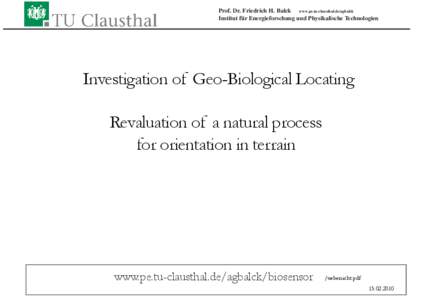 Prof. Dr. Friedrich H. Balck www.pe.tu-clausthal.de/agbalck Institut für Energieforschung und Physikalische Technologien Investigation of Geo-Biological Locating Revaluation of a natural process for orientation in terra