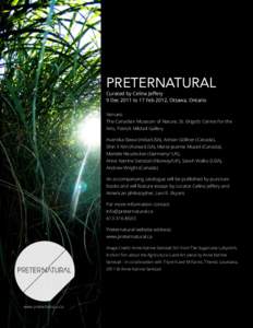 Preternatural Curated by Celina Jeffery 9 Dec 2011 to 17 Feb 2012, Ottawa, Ontario Venues: The Canadian Museum of Nature, St. Brigid’s Centre for the