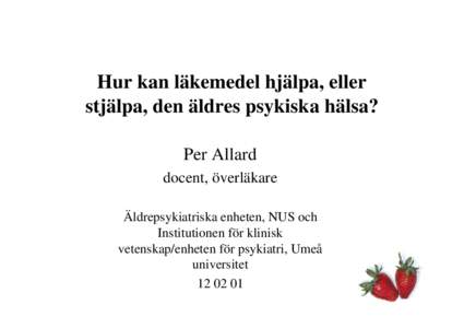 Hur kan läkemedel hjälpa, eller stjälpa, den äldres psykiska hälsa? Per Allard docent, överläkare Äldrepsykiatriska enheten, NUS och Institutionen för klinisk